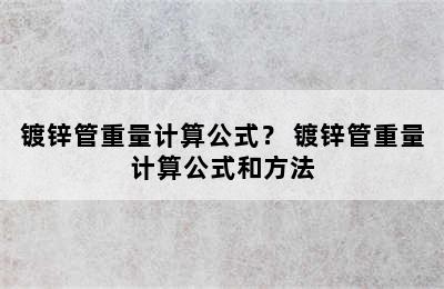 镀锌管重量计算公式？ 镀锌管重量计算公式和方法